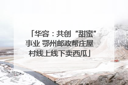 华容：共创“甜蜜”事业 鄂州邮政帮庄屋村线上线下卖西瓜